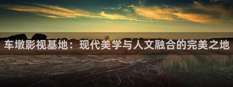 熊猫电视报价：车墩影视基地：现代美学与人文融合的完美之地